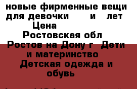 новые фирменные вещи для девочки 4, 5 и 6 лет › Цена ­ 500-1500 - Ростовская обл., Ростов-на-Дону г. Дети и материнство » Детская одежда и обувь   